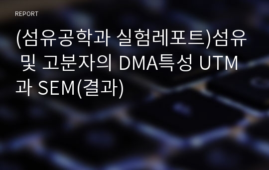 (섬유공학과 실험레포트)섬유 및 고분자의 DMA특성 UTM과 SEM(결과)