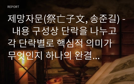 제망자문(祭亡子文, 송준길) -  내용 구성상 단락을 나누고 각 단락별로 핵심적 의미가 무엇인지 하나의 완결된 문장으로 정리, 특징과 장점 및 소감 등에 관한 자신의 견해