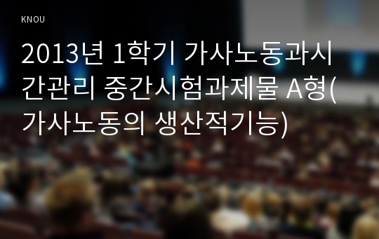 2013년 1학기 가사노동과시간관리 중간시험과제물 A형(가사노동의 생산적기능)