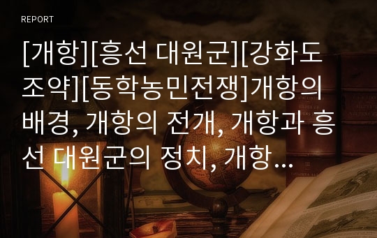 [개항][흥선 대원군][강화도조약][동학농민전쟁]개항의 배경, 개항의 전개, 개항과 흥선 대원군의 정치, 개항 강화도조약, 개항 동학농민전쟁, 개항 동도서기론, 개항 애국계몽운동