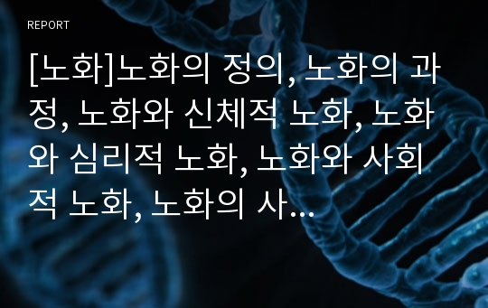 [노화]노화의 정의, 노화의 과정, 노화와 신체적 노화, 노화와 심리적 노화, 노화와 사회적 노화, 노화의 사회적 측면, 노화와 호르몬, 노화와 수면장애, 노화와 노화방지식품