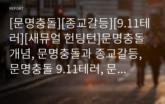 [문명충돌][종교갈등][9.11테러][새뮤얼 헌팅턴]문명충돌 개념, 문명충돌과 종교갈등, 문명충돌 9.11테러, 문명충돌 테러원인, 문명충돌과 새뮤얼 헌팅턴, 문명충돌과 세계정세