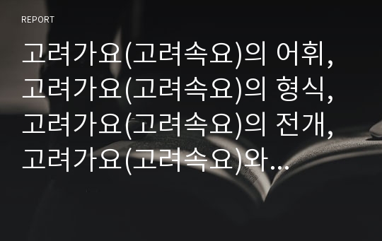 고려가요(고려속요)의 어휘, 고려가요(고려속요)의 형식, 고려가요(고려속요)의 전개, 고려가요(고려속요)와 동동, 고려가요(고려속요)와 가시리, 고려가요(고려속요)와 사모곡 분석