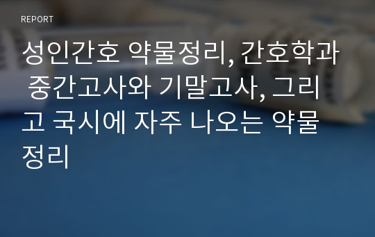 성인간호 약물정리, 간호학과 중간고사와 기말고사, 그리고 국시에 자주 나오는 약물정리