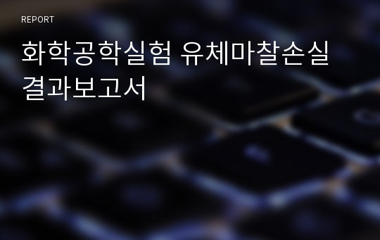 화학공학실험 유체마찰손실 결과보고서