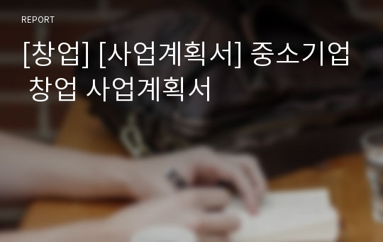 [창업] [사업계획서] 중소기업 창업 사업계획서