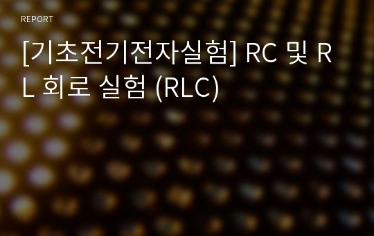 [기초전기전자실험] RC 및 RL 회로 실험 (RLC)