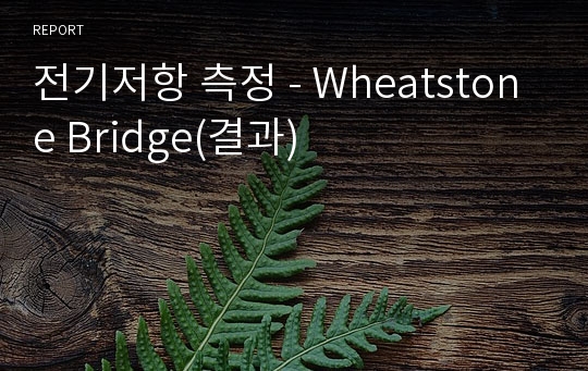 전기저항 측정 - Wheatstone Bridge(결과)