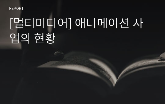 [멀티미디어] 애니메이션 사업의 현황