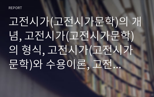 고전시가(고전시가문학)의 개념, 고전시가(고전시가문학)의 형식, 고전시가(고전시가문학)와 수용이론, 고전시가(고전시가문학)와 설화, 고전시가(고전시가문학)와 가사 분석