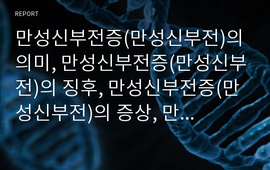 만성신부전증(만성신부전)의 의미, 만성신부전증(만성신부전)의 징후, 만성신부전증(만성신부전)의 증상, 만성신부전증(만성신부전) 간호관리, 만성신부전증(만성신부전)운동요법,치료방법