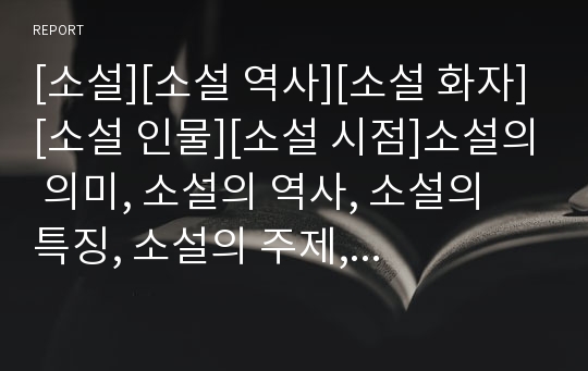 [소설][소설 역사][소설 화자][소설 인물][소설 시점]소설의 의미, 소설의 역사, 소설의 특징, 소설의 주제, 소설의 화자, 소설의 인물, 소설의 시점, 소설의 거리 분석