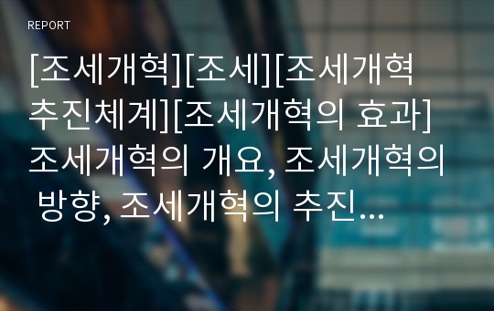 [조세개혁][조세][조세개혁 추진체계][조세개혁의 효과]조세개혁의 개요, 조세개혁의 방향, 조세개혁의 추진체계, 조세개혁의 문제점, 조세개혁의 개선방안, 조세개혁의 효과 분석