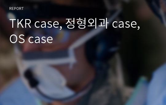 TKR case, 정형외과 case, OS case