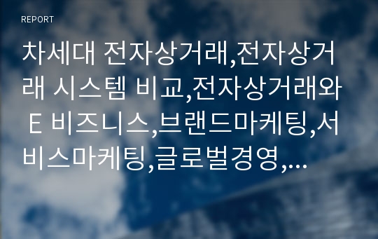 차세대 전자상거래,전자상거래 시스템 비교,전자상거래와 E 비즈니스,브랜드마케팅,서비스마케팅,글로벌경영,사례분석,swot,stp,4p