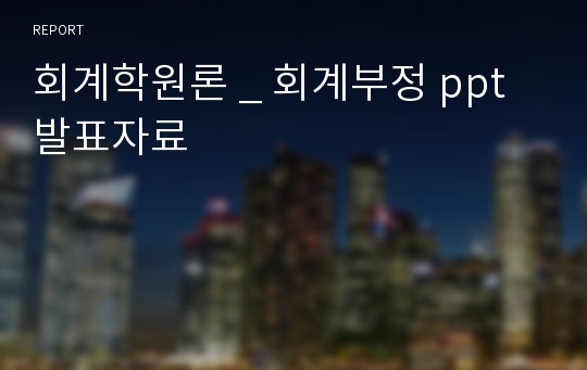 회계학원론 _ 회계부정 ppt 발표자료