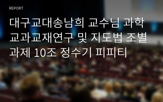 대구교대송남희 교수님 과학교과교재연구 및 지도법 조별과제 10조 정수기 피피티