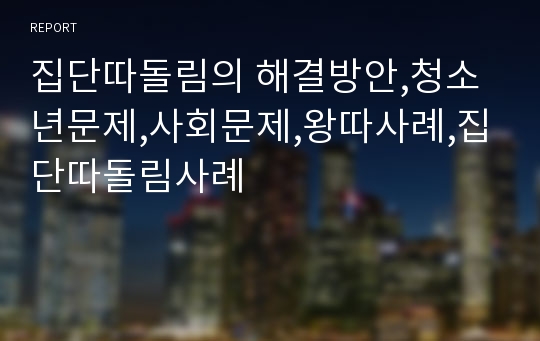 집단따돌림의 해결방안,청소년문제,사회문제,왕따사례,집단따돌림사례