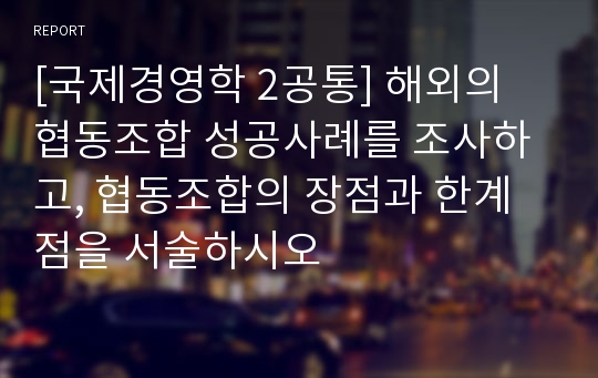 [국제경영학 2공통] 해외의 협동조합 성공사례를 조사하고, 협동조합의 장점과 한계점을 서술하시오