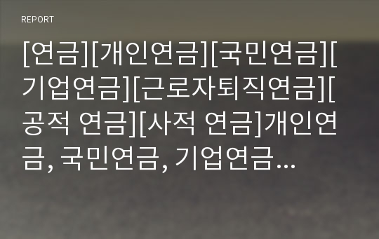 [연금][개인연금][국민연금][기업연금][근로자퇴직연금][공적 연금][사적 연금]개인연금, 국민연금, 기업연금(근로자퇴직연금), 공적 연금, 사적 연금, 특수직역연금(특수연금)