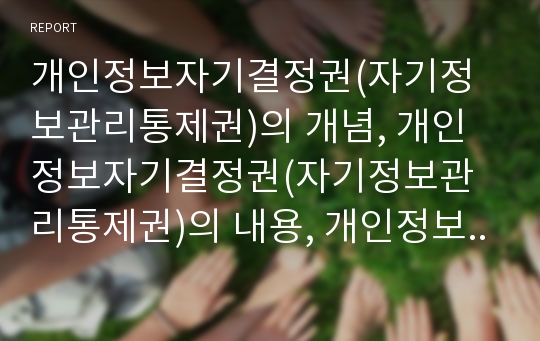 개인정보자기결정권(자기정보관리통제권)의 개념, 개인정보자기결정권(자기정보관리통제권)의 내용, 개인정보자기결정권(자기정보관리통제권)의 구체화, 향후 개인정보자기결정권의 과제 분석