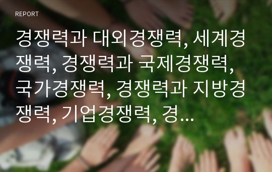 경쟁력과 대외경쟁력, 세계경쟁력, 경쟁력과 국제경쟁력, 국가경쟁력, 경쟁력과 지방경쟁력, 기업경쟁력, 경쟁력과 조직경쟁력, 시장경쟁력, 경쟁력과 교육경쟁력, 경쟁력과 원가경쟁력