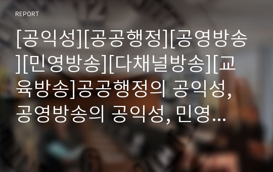 [공익성][공공행정][공영방송][민영방송][다채널방송][교육방송]공공행정의 공익성, 공영방송의 공익성, 민영방송의 공익성, 다채널방송의 공익성, EBS(교육방송)의 공익성 분석