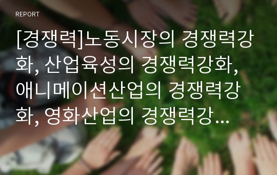 [경쟁력]노동시장의 경쟁력강화, 산업육성의 경쟁력강화, 애니메이션산업의 경쟁력강화, 영화산업의 경쟁력강화, 여행산업의 경쟁력강화, 물산업의 경쟁력강화, 우주산업의 경쟁력강화 분석