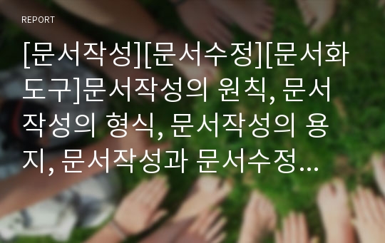 [문서작성][문서수정][문서화도구]문서작성의 원칙, 문서작성의 형식, 문서작성의 용지, 문서작성과 문서수정, 문서작성과 문서화도구, 문서작성과 서명날인, 문서작성과 소프트웨어