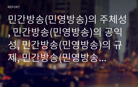 민간방송(민영방송)의 주체성, 민간방송(민영방송)의 공익성, 민간방송(민영방송)의 규제, 민간방송(민영방송)의 문제점, 민간방송(민영방송)의 사례, 민간방송(민영방송)의 개선방향