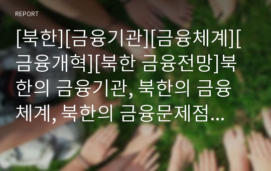 [북한][금융기관][금융체계][금융개혁][북한 금융전망]북한의 금융기관, 북한의 금융체계, 북한의 금융문제점, 북한의 금융개혁방향, 향후 북한의 금융전망, 북한 관련 시사점 분석