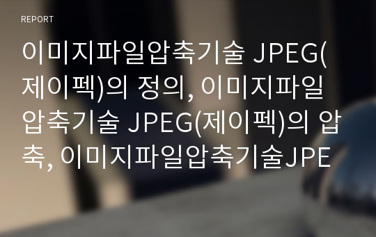 이미지파일압축기술 JPEG(제이펙)의 정의, 이미지파일압축기술 JPEG(제이펙)의 압축, 이미지파일압축기술JPEG(제이펙)의 부호화, 이미지파일압축기술JPEG(제이펙)의 확장방식