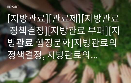 [지방관료][관료제][지방관료 정책결정][지방관료 부패][지방관료 행정문화]지방관료의 정책결정, 지방관료의 부패, 지방관료의 행정문화, 지방관료의 행정환경, 지방관료의 조직문화