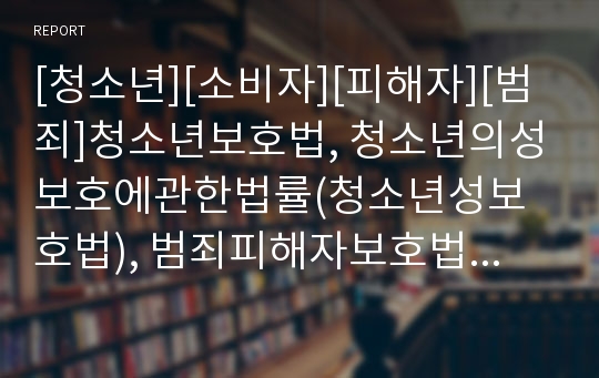 [청소년][소비자][피해자][범죄]청소년보호법, 청소년의성보호에관한법률(청소년성보호법), 범죄피해자보호법, 소비자보호법, 통신비밀보호법, 북한이탈주민보호및정착지원에관한법률 분석