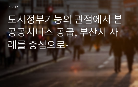 도시정부기능의 관점에서 본 공공서비스 공급, 부산시 사례를 중심으로-