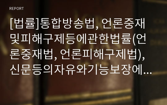 [법률]통합방송법, 언론중재및피해구제등에관한법률(언론중재법, 언론피해구제법), 신문등의자유와기능보장에관한법률(신문법), 지역신문발전지원법, 정기간행물등록등에관한법률(정간법) 분석