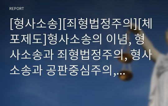 [형사소송][죄형법정주의][체포제도]형사소송의 이념, 형사소송과 죄형법정주의, 형사소송과 공판중심주의, 형사소송과 실체적 진실주의, 형사소송과 체포제도, 형사소송과 적법절차 분석