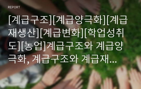 [계급구조][계급양극화][계급재생산][계급변화][학업성취도][농업]계급구조와 계급양극화, 계급구조와 계급재생산, 계급구조와 계급변화, 계급구조와 학업성취도, 계급구조와 농업 분석