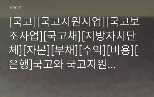 [국고][국고지원사업][국고보조사업][국고채][지방자치단체][자본][부채][수익][비용][은행]국고와 국고지원사업, 국고와 국고보조사업, 국고와 국고채, 국고와 지방자치단체 분석