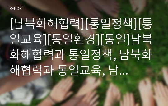 [남북화해협력][통일정책][통일교육][통일환경][통일]남북화해협력과 통일정책, 남북화해협력과 통일교육, 남북화해협력과 통일환경, 남북화해협력과 남북접촉, 남북화해협력과 언론 분석