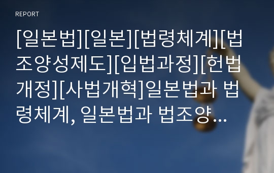 [일본법][일본][법령체계][법조양성제도][입법과정][헌법개정][사법개혁]일본법과 법령체계, 일본법과 법조양성제도, 일본법과 입법과정, 일본법과 헌법개정, 일본법과 사법개혁 분석