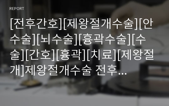 [전후간호][제왕절개수술][안수술][뇌수술][흉곽수술][수술][간호][흉곽][치료][제왕절개]제왕절개수술 전후간호, 안수술 전후간호, 뇌수술 전후간호, 흉곽수술 전후간호 분석