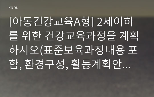 [아동건강교육A형] 2세이하를 위한 건강교육과정을 계획하시오(표준보육과정내용 포함, 환경구성, 활동계획안 포함)-2세이하건강교육과정계획-