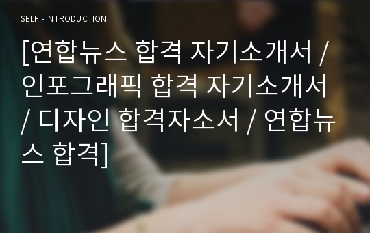 [연합뉴스 합격 자기소개서 / 인포그래픽 합격 자기소개서 / 디자인 합격자소서 / 연합뉴스 합격]