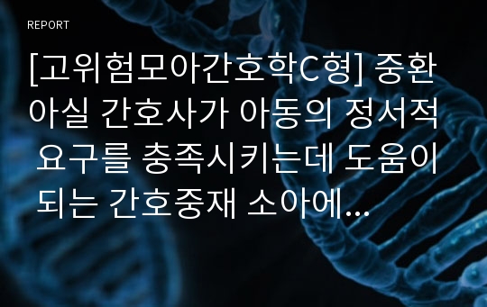 [고위험모아간호학C형] 중환아실 간호사가 아동의 정서적 요구를 충족시키는데 도움이 되는 간호중재 소아에게 위관 영양법 목적과 간호 울혈성 심부전 환아 간호중재 및 치료계획