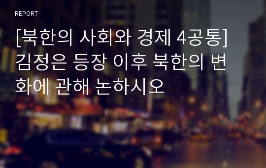 [북한의 사회와 경제 4공통] 김정은 등장 이후 북한의 변화에 관해 논하시오