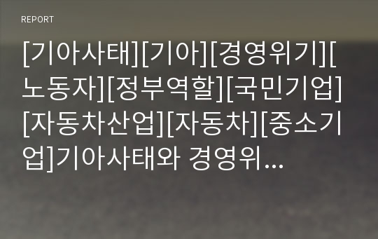 [기아사태][기아][경영위기][노동자][정부역할][국민기업][자동차산업][자동차][중소기업]기아사태와 경영위기, 기아사태와 노동자, 기아사태와 정부역할, 기아사태와 국민기업 분석