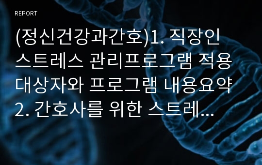 (정신건강과간호)1. 직장인 스트레스 관리프로그램 적용대상자와 프로그램 내용요약 2. 간호사를 위한 스트레스 관리프로그램의 개발 및 활용가능성 내용 및 발전방안_간호사스트레스관리프로그램