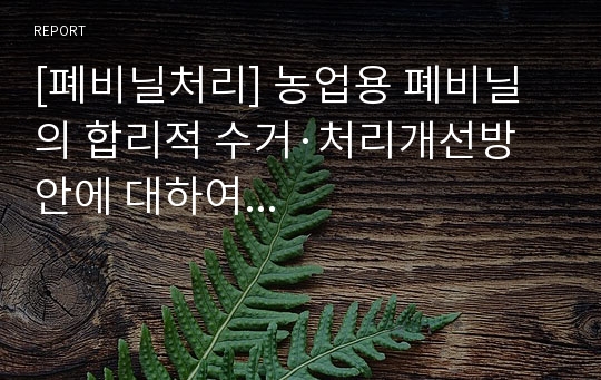 [폐비닐처리] 농업용 폐비닐의 합리적 수거·처리개선방안에 대하여...