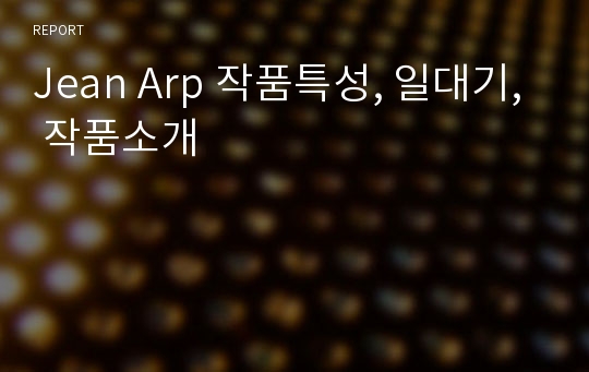 Jean Arp 작품특성, 일대기, 작품소개